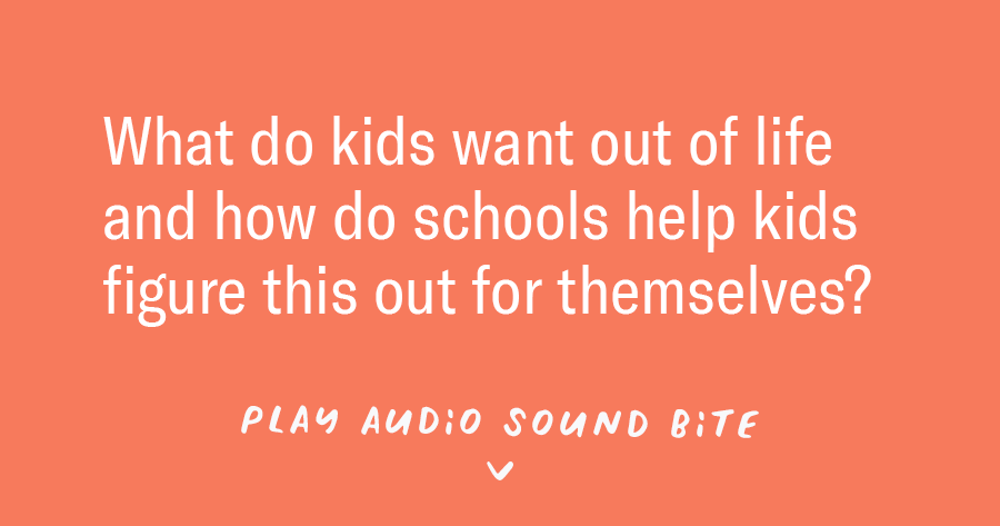 What do kids want out of life and how do schools help kids figure this out for themselves? 